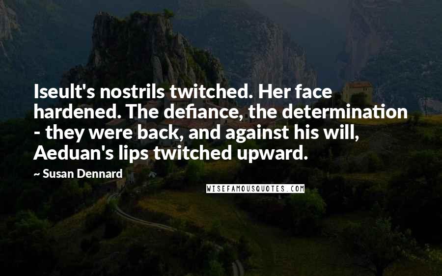 Susan Dennard Quotes: Iseult's nostrils twitched. Her face hardened. The defiance, the determination - they were back, and against his will, Aeduan's lips twitched upward.