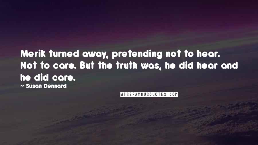 Susan Dennard Quotes: Merik turned away, pretending not to hear. Not to care. But the truth was, he did hear and he did care.