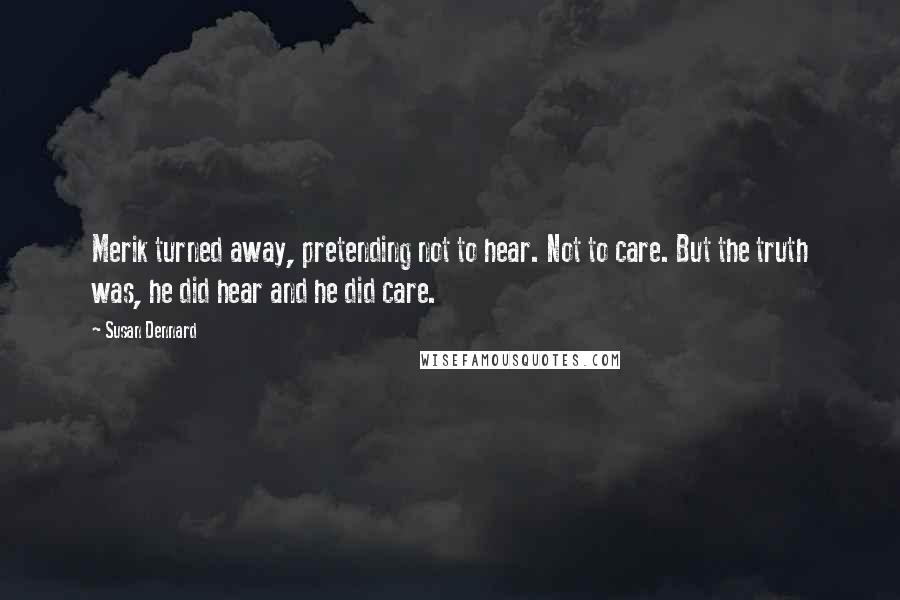 Susan Dennard Quotes: Merik turned away, pretending not to hear. Not to care. But the truth was, he did hear and he did care.