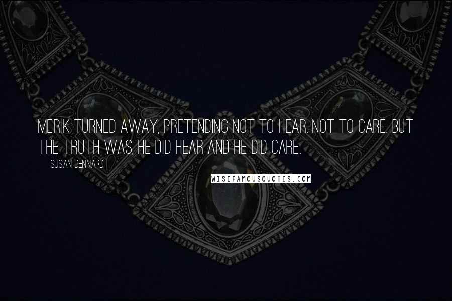 Susan Dennard Quotes: Merik turned away, pretending not to hear. Not to care. But the truth was, he did hear and he did care.