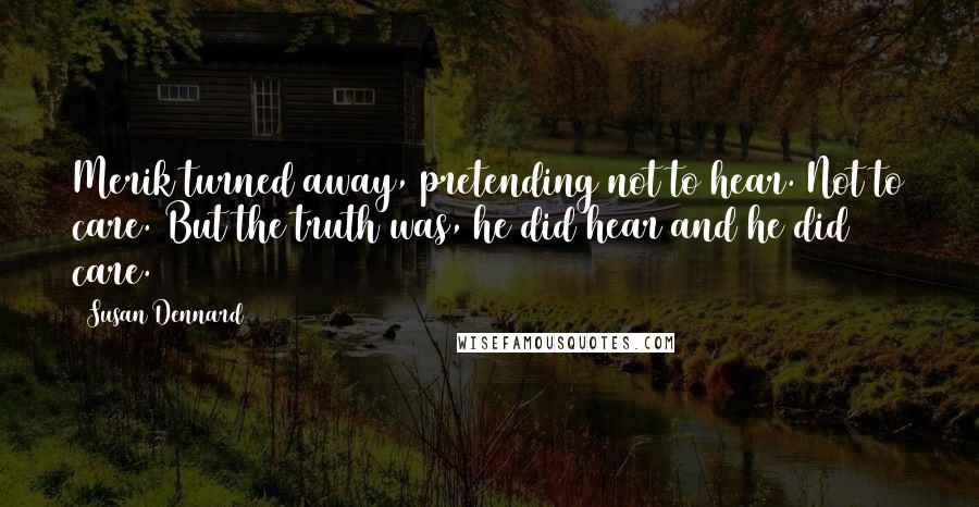 Susan Dennard Quotes: Merik turned away, pretending not to hear. Not to care. But the truth was, he did hear and he did care.