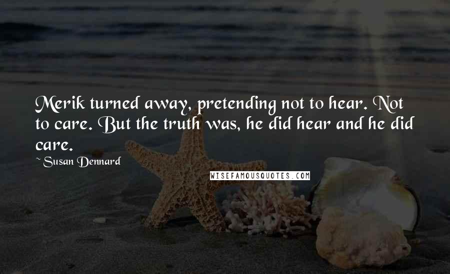 Susan Dennard Quotes: Merik turned away, pretending not to hear. Not to care. But the truth was, he did hear and he did care.