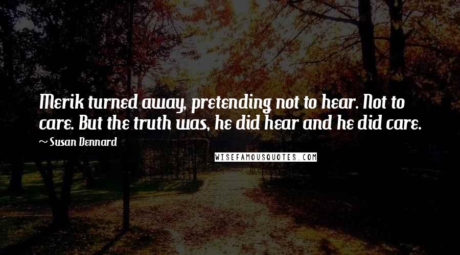 Susan Dennard Quotes: Merik turned away, pretending not to hear. Not to care. But the truth was, he did hear and he did care.