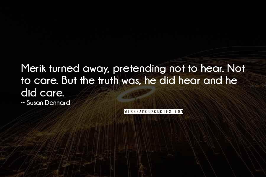 Susan Dennard Quotes: Merik turned away, pretending not to hear. Not to care. But the truth was, he did hear and he did care.