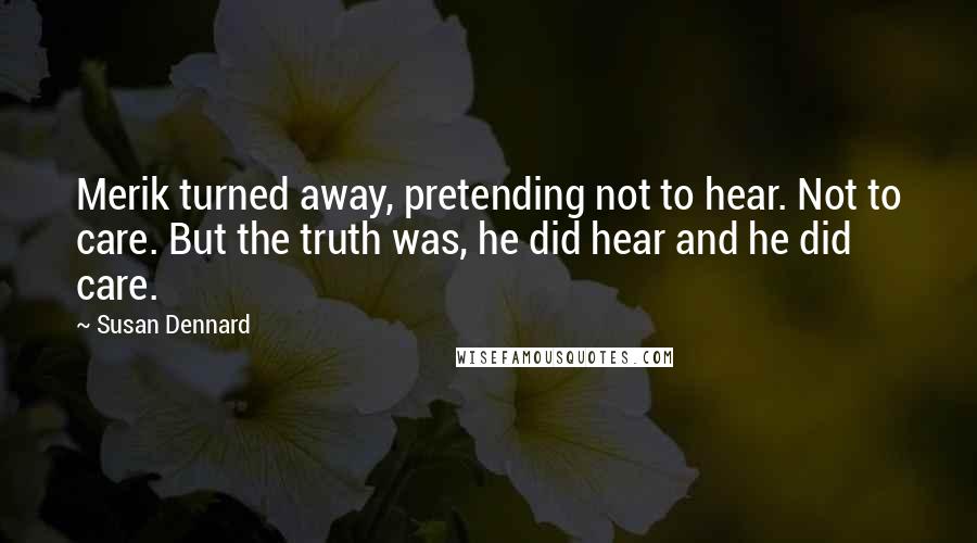 Susan Dennard Quotes: Merik turned away, pretending not to hear. Not to care. But the truth was, he did hear and he did care.