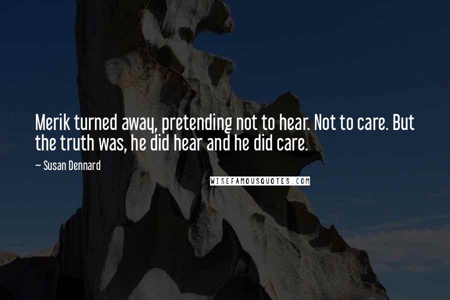 Susan Dennard Quotes: Merik turned away, pretending not to hear. Not to care. But the truth was, he did hear and he did care.