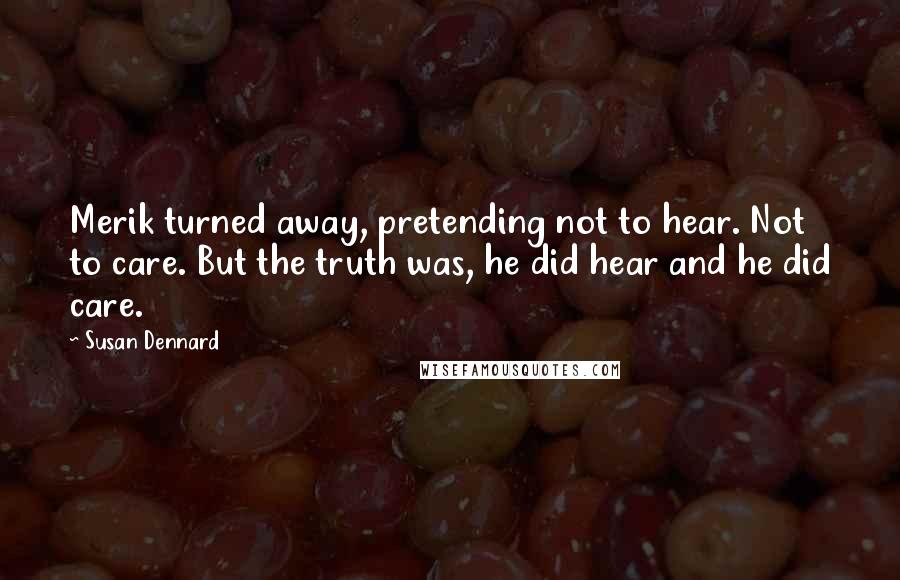 Susan Dennard Quotes: Merik turned away, pretending not to hear. Not to care. But the truth was, he did hear and he did care.