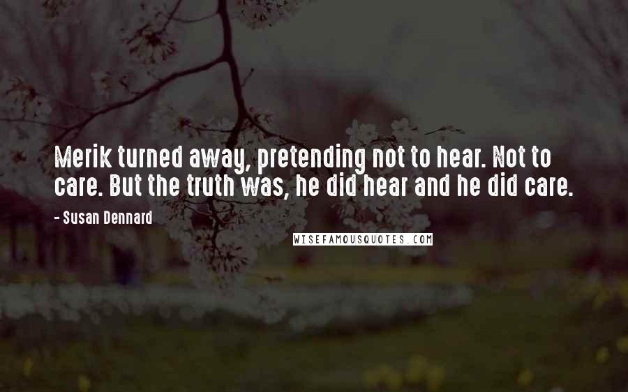 Susan Dennard Quotes: Merik turned away, pretending not to hear. Not to care. But the truth was, he did hear and he did care.