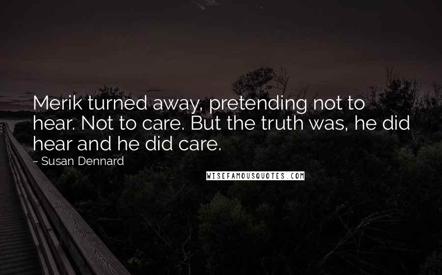Susan Dennard Quotes: Merik turned away, pretending not to hear. Not to care. But the truth was, he did hear and he did care.