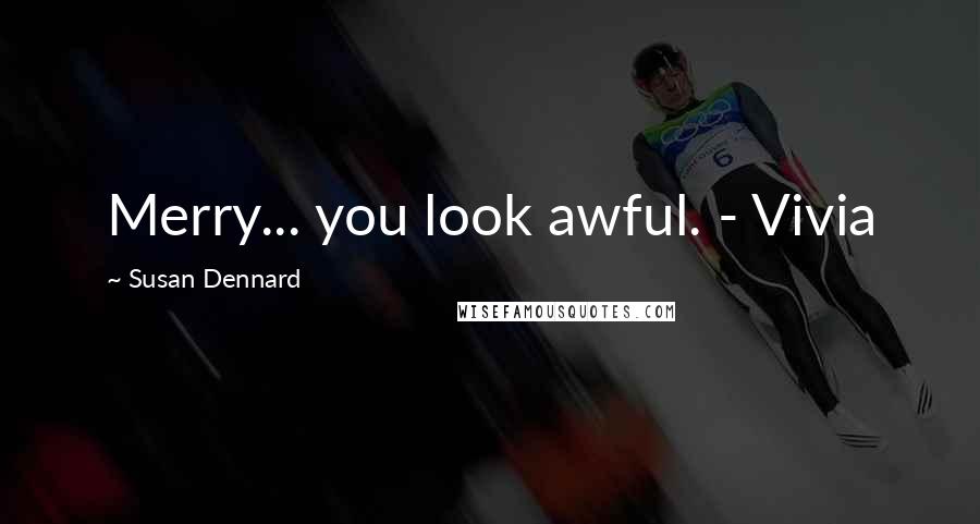Susan Dennard Quotes: Merry... you look awful. - Vivia
