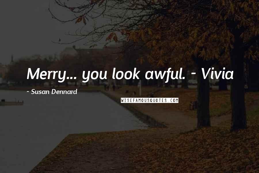 Susan Dennard Quotes: Merry... you look awful. - Vivia