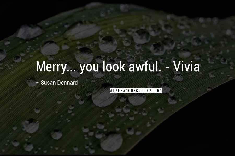 Susan Dennard Quotes: Merry... you look awful. - Vivia