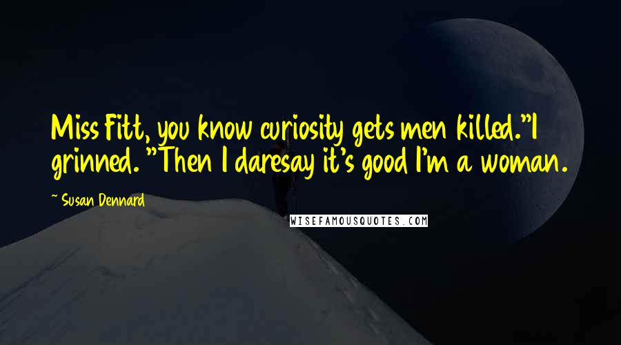 Susan Dennard Quotes: Miss Fitt, you know curiosity gets men killed."I grinned. "Then I daresay it's good I'm a woman.