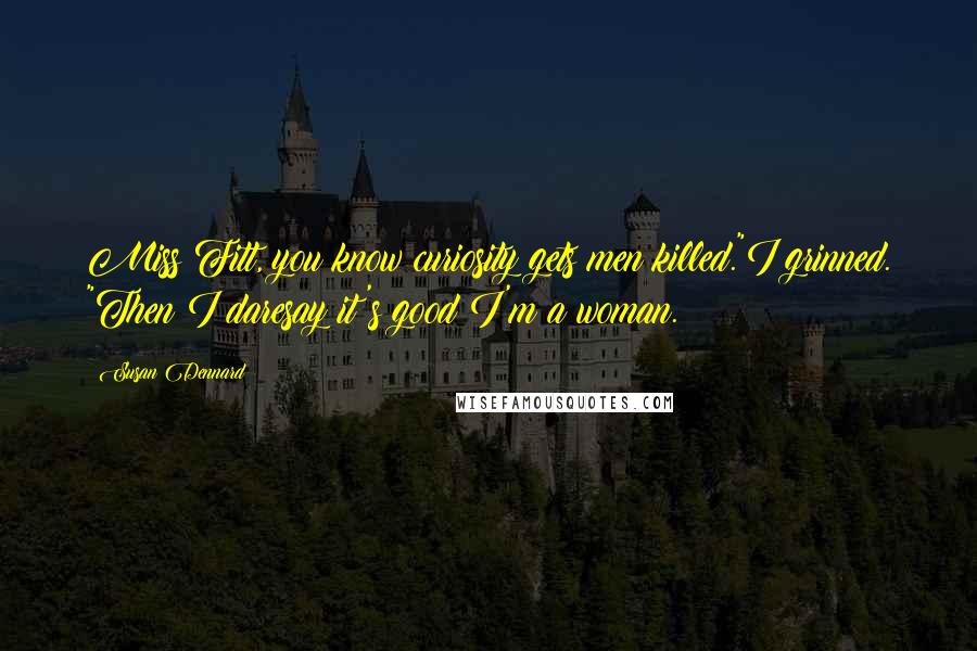 Susan Dennard Quotes: Miss Fitt, you know curiosity gets men killed."I grinned. "Then I daresay it's good I'm a woman.