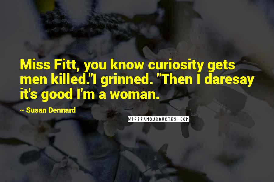 Susan Dennard Quotes: Miss Fitt, you know curiosity gets men killed."I grinned. "Then I daresay it's good I'm a woman.