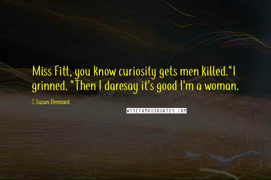 Susan Dennard Quotes: Miss Fitt, you know curiosity gets men killed."I grinned. "Then I daresay it's good I'm a woman.