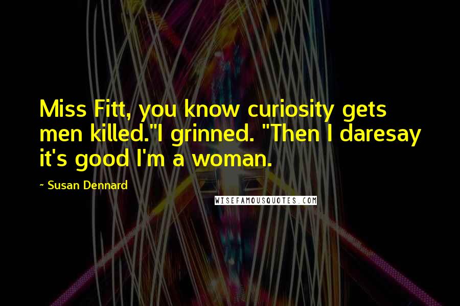 Susan Dennard Quotes: Miss Fitt, you know curiosity gets men killed."I grinned. "Then I daresay it's good I'm a woman.