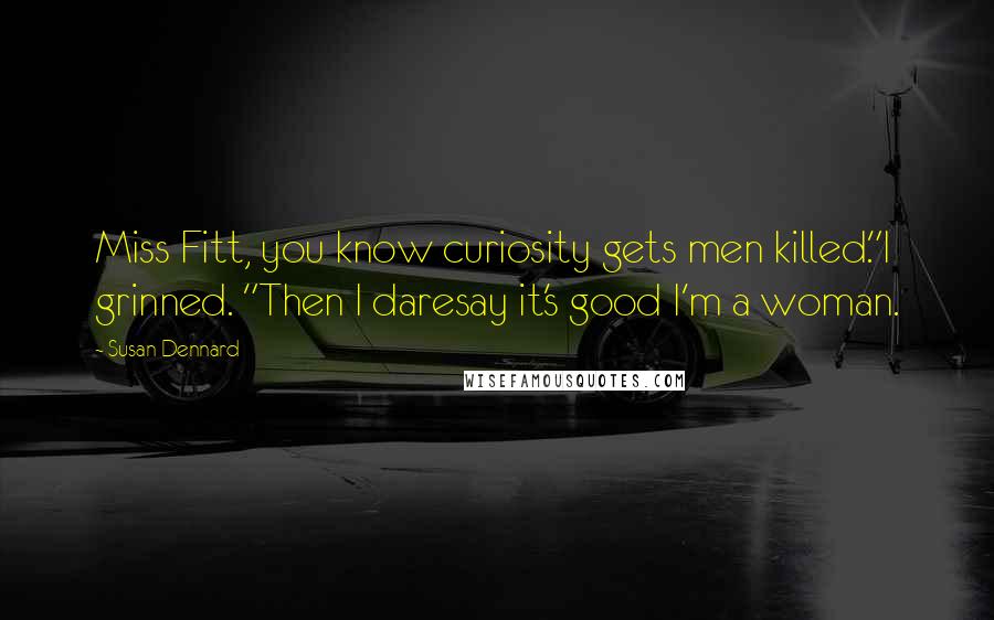 Susan Dennard Quotes: Miss Fitt, you know curiosity gets men killed."I grinned. "Then I daresay it's good I'm a woman.