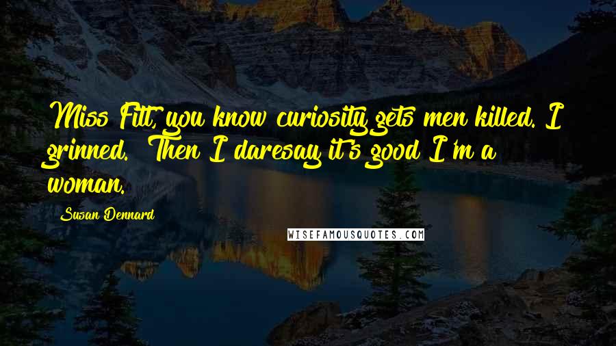 Susan Dennard Quotes: Miss Fitt, you know curiosity gets men killed."I grinned. "Then I daresay it's good I'm a woman.