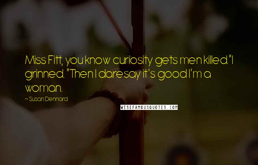 Susan Dennard Quotes: Miss Fitt, you know curiosity gets men killed."I grinned. "Then I daresay it's good I'm a woman.