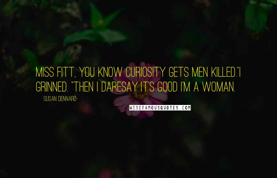 Susan Dennard Quotes: Miss Fitt, you know curiosity gets men killed."I grinned. "Then I daresay it's good I'm a woman.