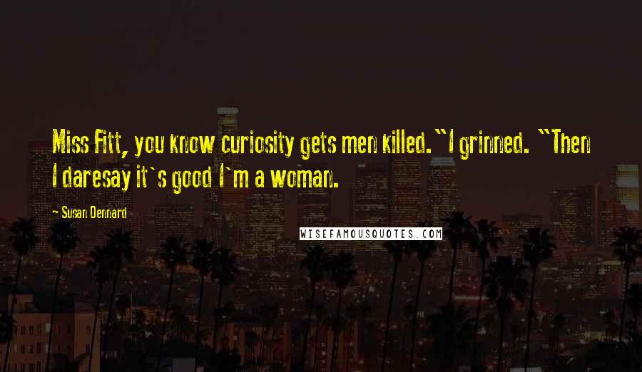 Susan Dennard Quotes: Miss Fitt, you know curiosity gets men killed."I grinned. "Then I daresay it's good I'm a woman.