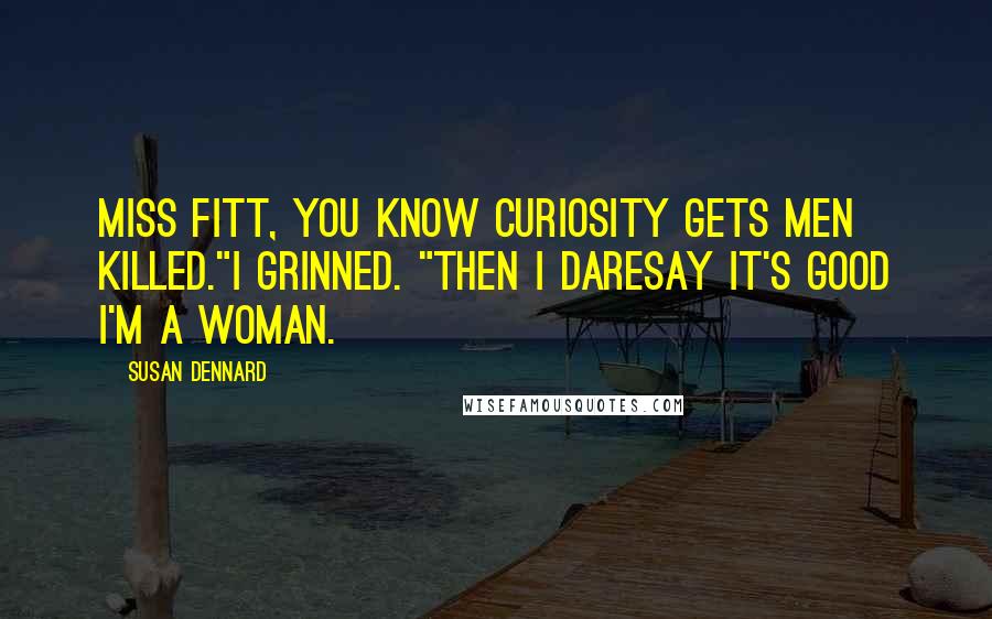 Susan Dennard Quotes: Miss Fitt, you know curiosity gets men killed."I grinned. "Then I daresay it's good I'm a woman.