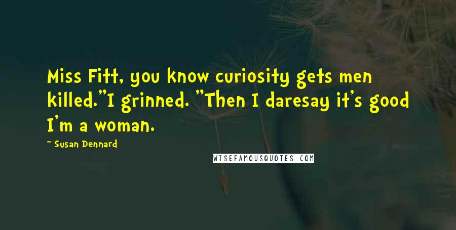 Susan Dennard Quotes: Miss Fitt, you know curiosity gets men killed."I grinned. "Then I daresay it's good I'm a woman.