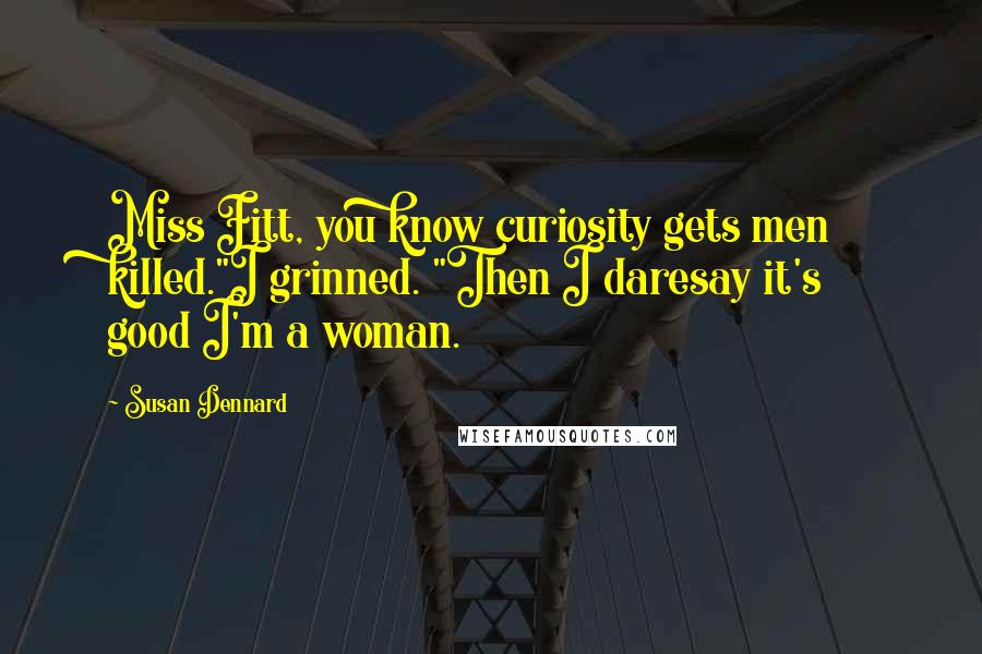 Susan Dennard Quotes: Miss Fitt, you know curiosity gets men killed."I grinned. "Then I daresay it's good I'm a woman.