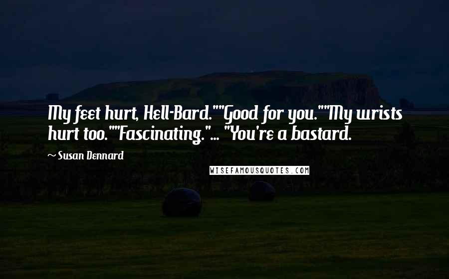 Susan Dennard Quotes: My feet hurt, Hell-Bard.""Good for you.""My wrists hurt too.""Fascinating."... "You're a bastard.