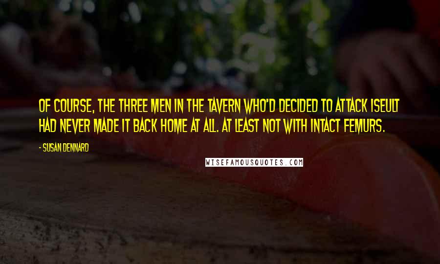 Susan Dennard Quotes: Of course, the three men in the tavern who'd decided to attack Iseult had never made it back home at all. At least not with intact femurs.