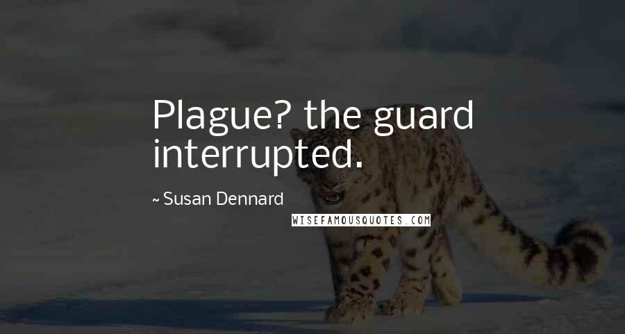 Susan Dennard Quotes: Plague? the guard interrupted.