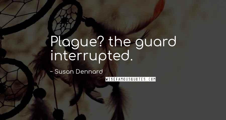 Susan Dennard Quotes: Plague? the guard interrupted.