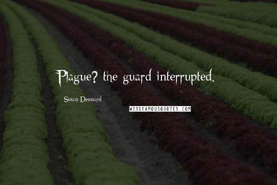 Susan Dennard Quotes: Plague? the guard interrupted.