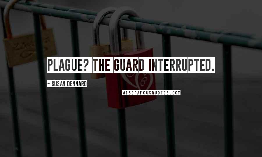 Susan Dennard Quotes: Plague? the guard interrupted.