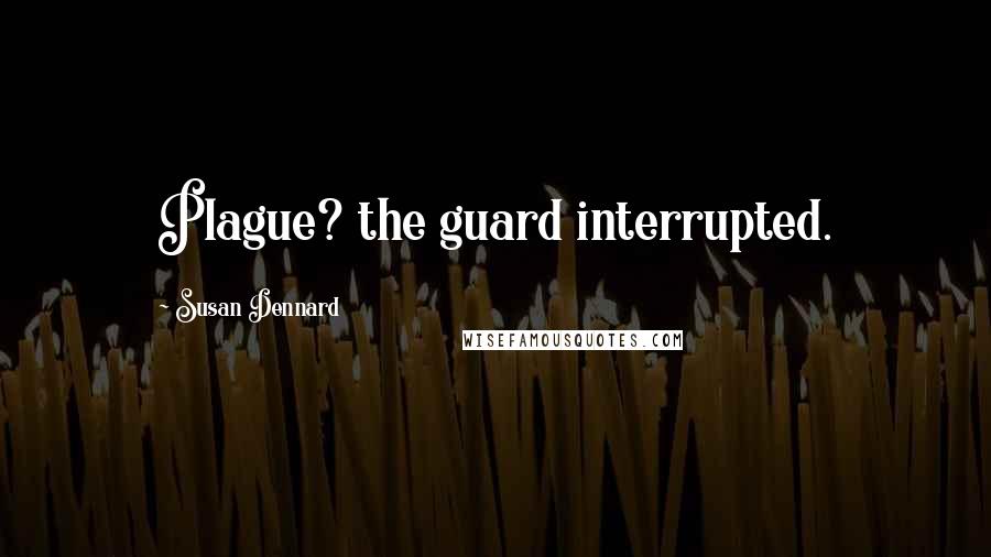 Susan Dennard Quotes: Plague? the guard interrupted.
