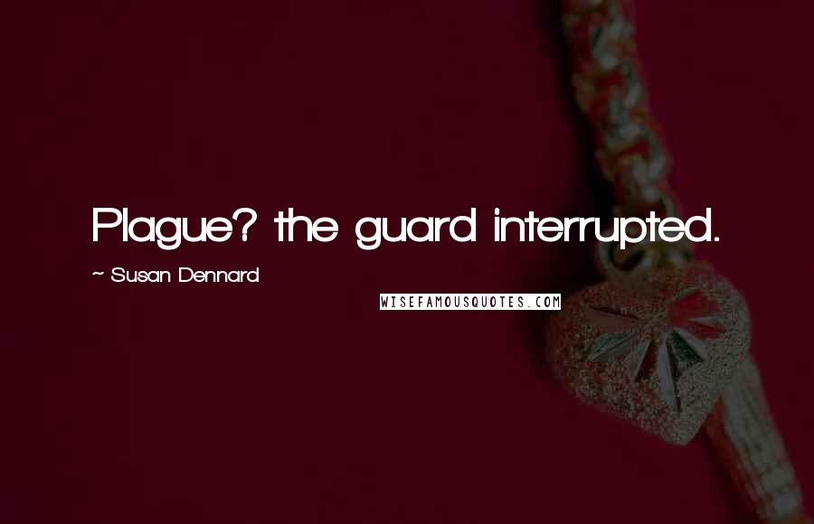 Susan Dennard Quotes: Plague? the guard interrupted.