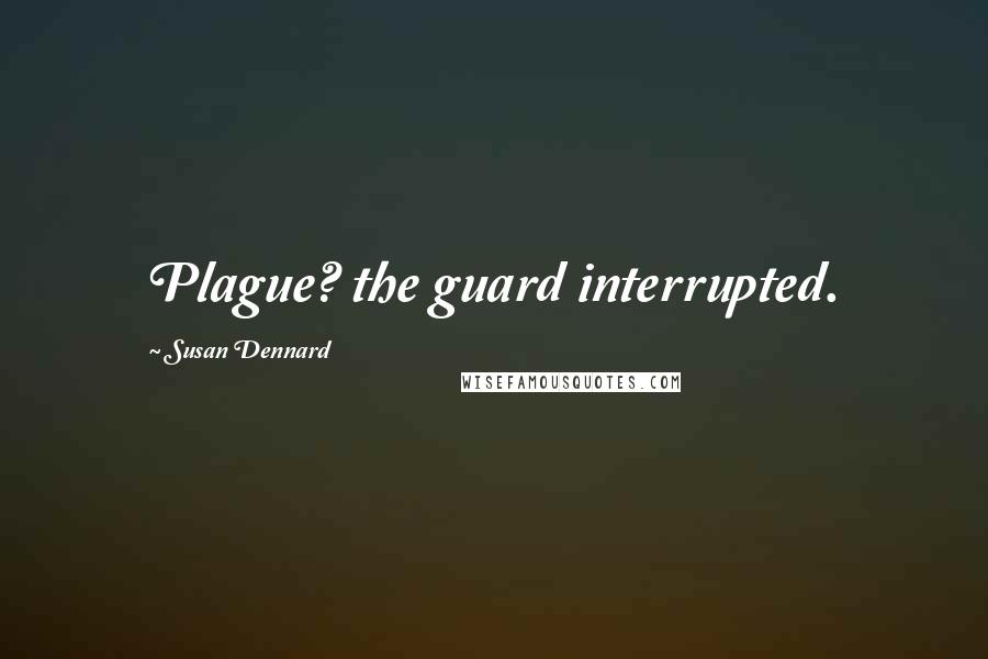 Susan Dennard Quotes: Plague? the guard interrupted.