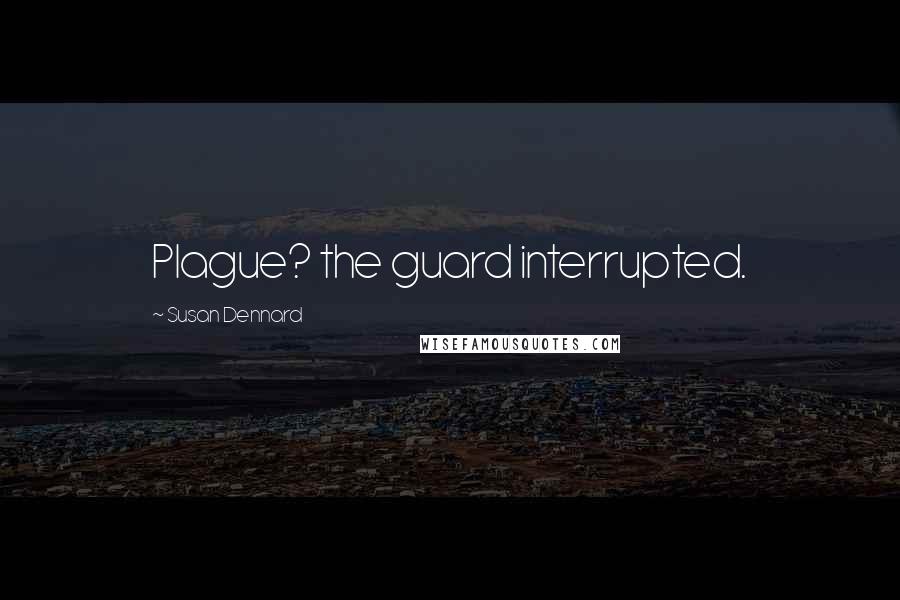 Susan Dennard Quotes: Plague? the guard interrupted.