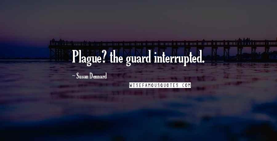 Susan Dennard Quotes: Plague? the guard interrupted.