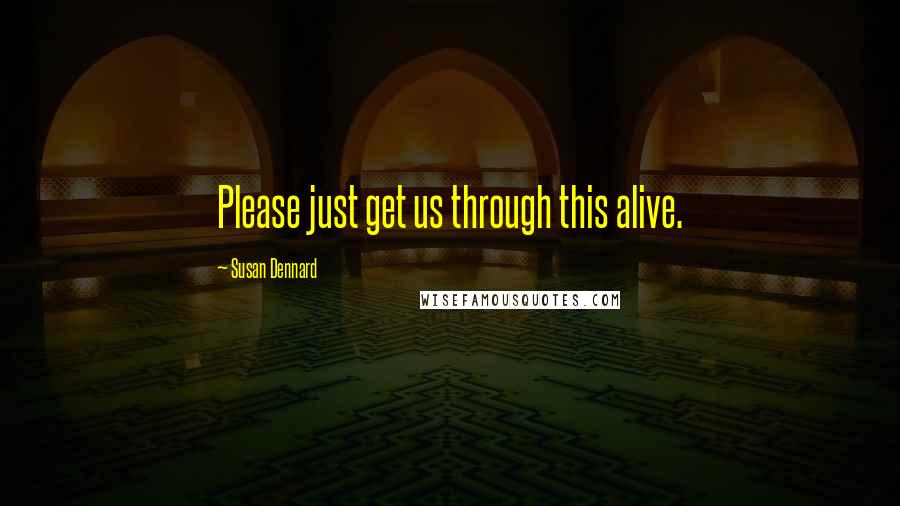 Susan Dennard Quotes: Please just get us through this alive.