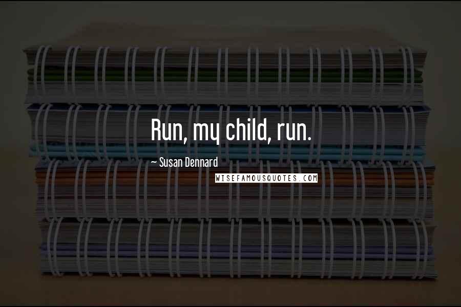 Susan Dennard Quotes: Run, my child, run.