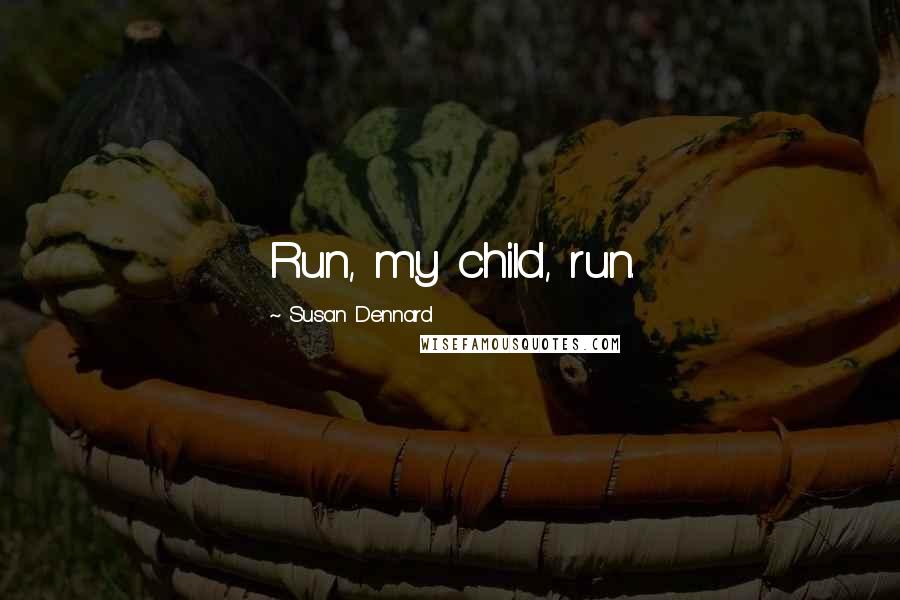 Susan Dennard Quotes: Run, my child, run.