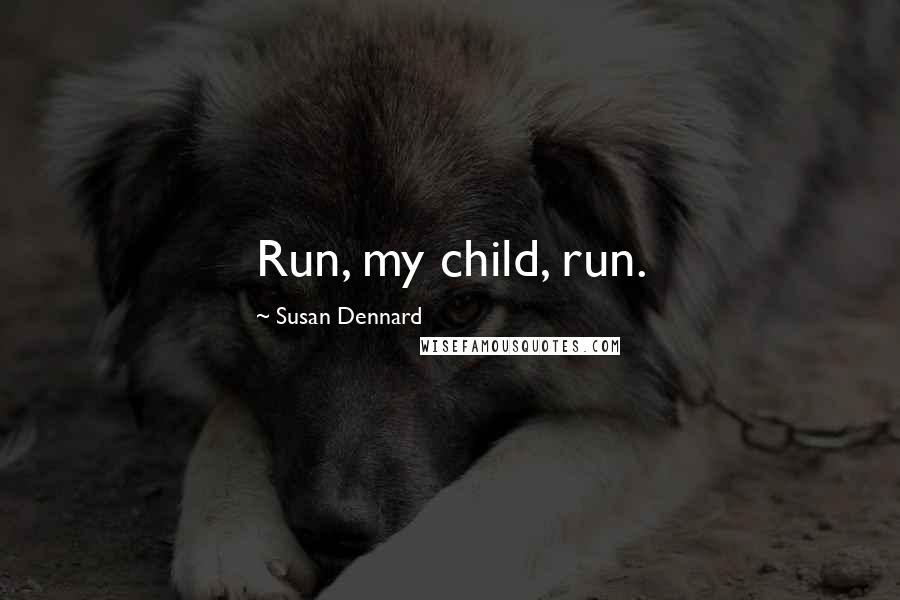 Susan Dennard Quotes: Run, my child, run.