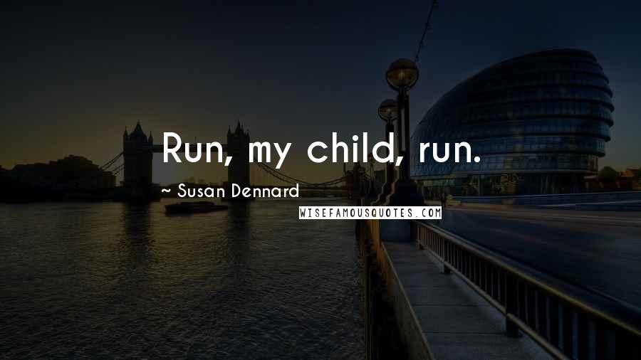 Susan Dennard Quotes: Run, my child, run.