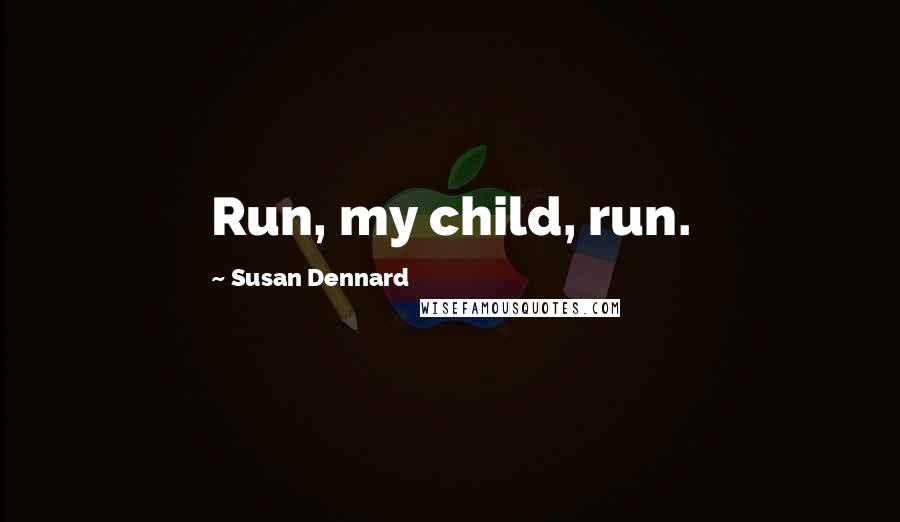 Susan Dennard Quotes: Run, my child, run.