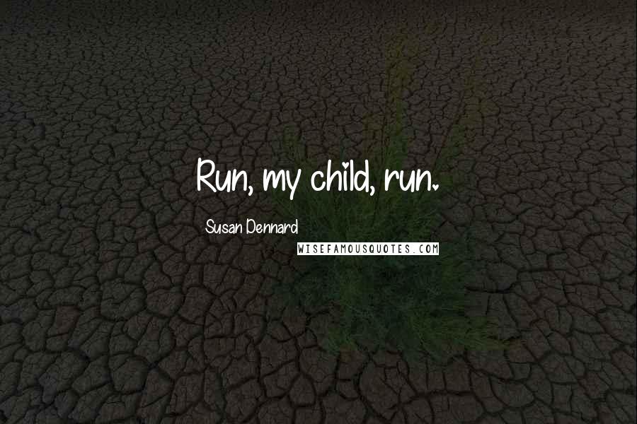 Susan Dennard Quotes: Run, my child, run.