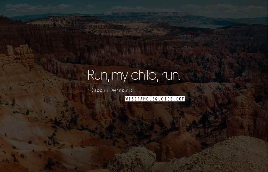 Susan Dennard Quotes: Run, my child, run.