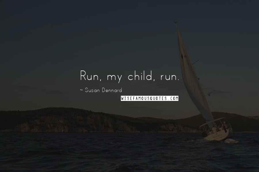 Susan Dennard Quotes: Run, my child, run.