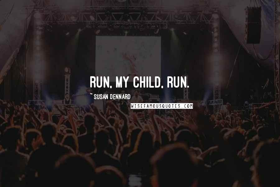 Susan Dennard Quotes: Run, my child, run.